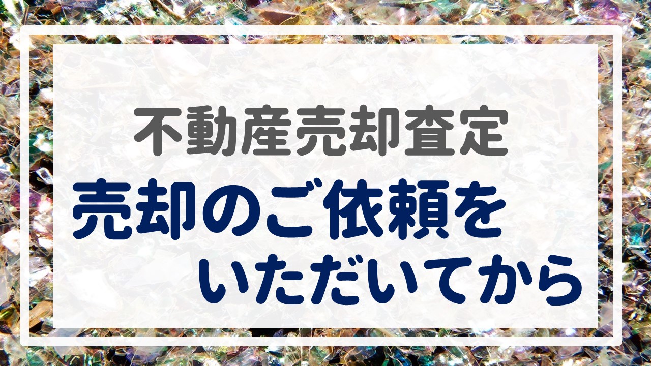 不動産売却査定  〜『売却のご依頼をいただいてから』〜