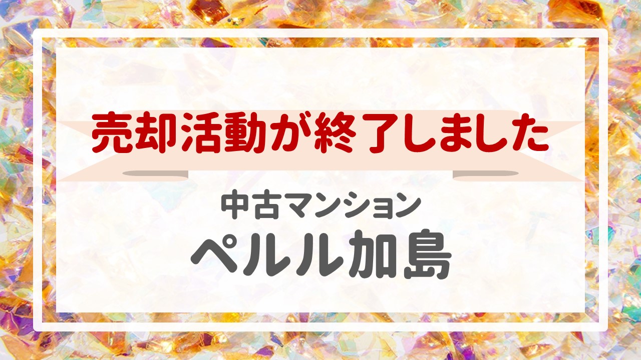 ４日前、ペルル加島の不動産売却（売買契約）が完了しました！