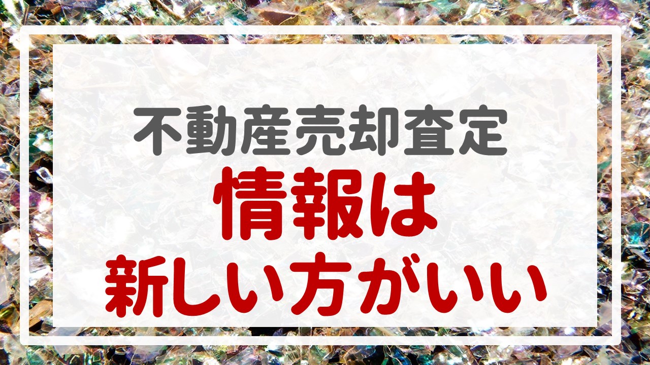 不動産売却査定  〜『情報は新しい方がいい』〜