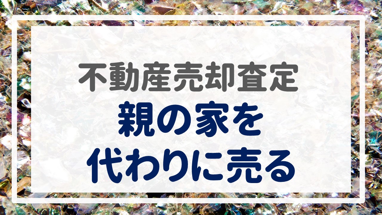 不動産売却査定  〜『親の家を代わりに売る』〜