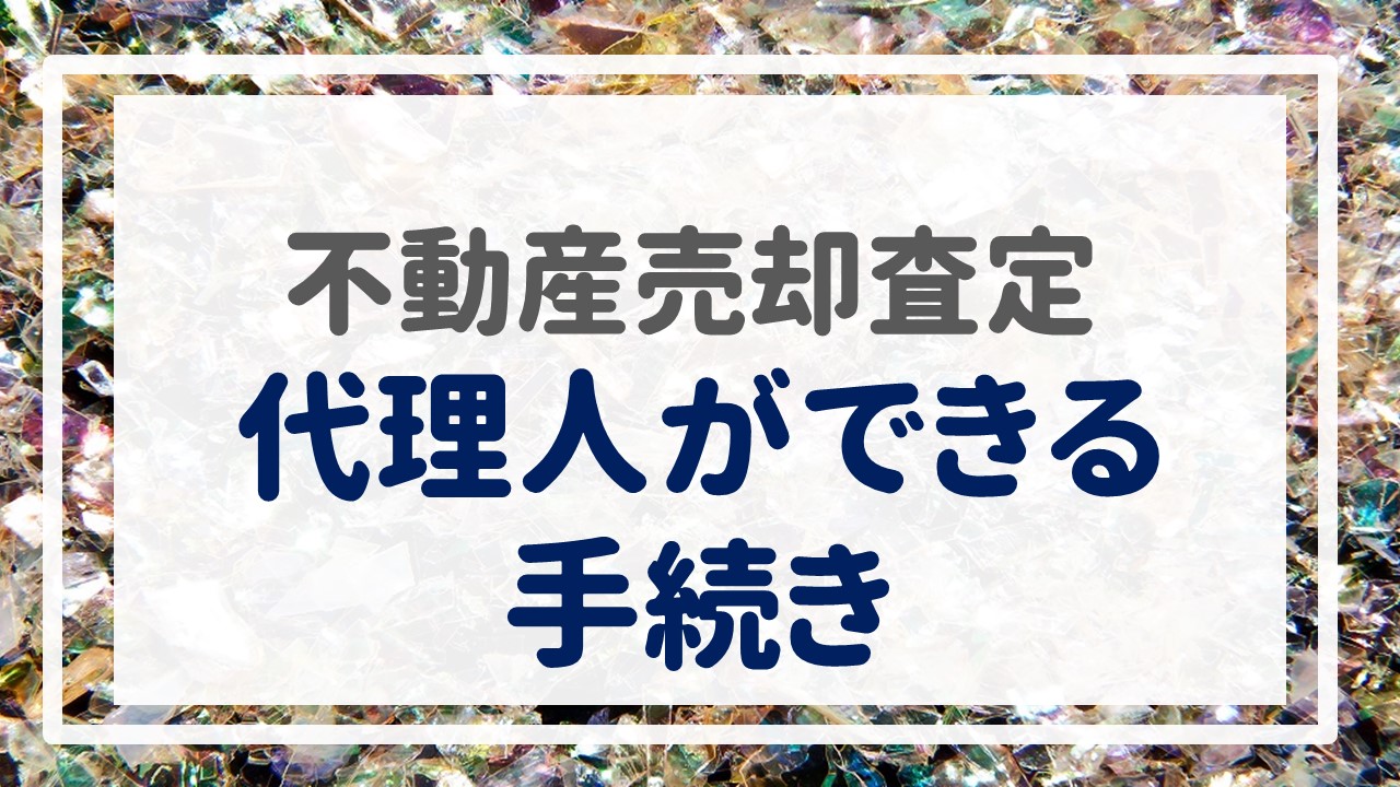 不動産売却査定  〜『代理人ができる手続き』〜