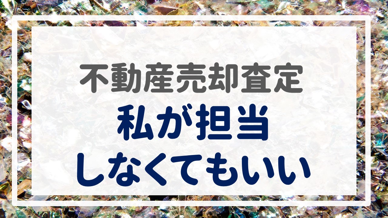 不動産売却査定  〜私が担当しなくてもいい〜