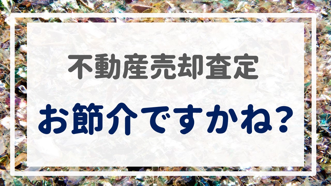 不動産売却査定  〜「お節介ですかね？」〜