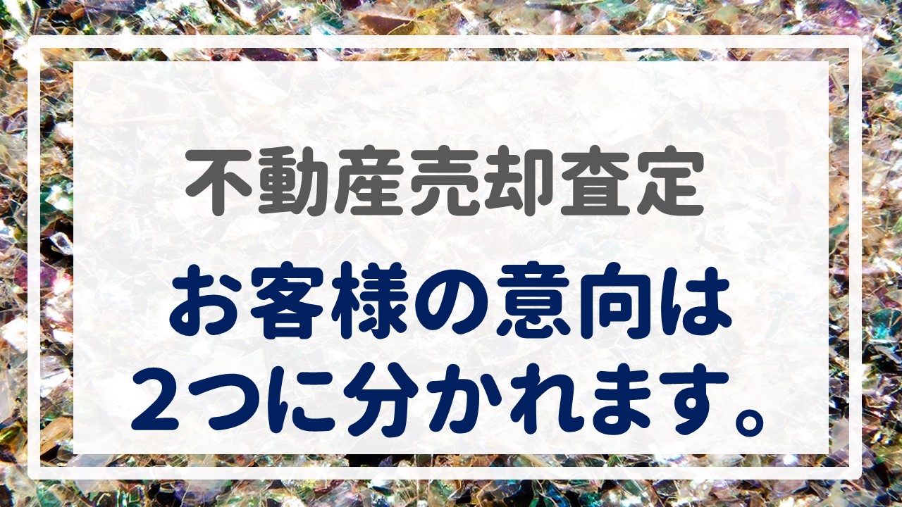 不動産売却査定  〜『お客様の意向は２つに分かれます。』〜