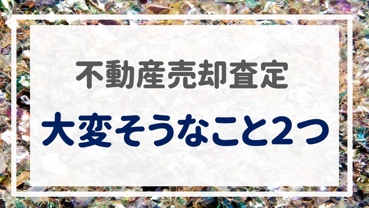 不動産売却査定  〜『大変そうなこと２つ』〜