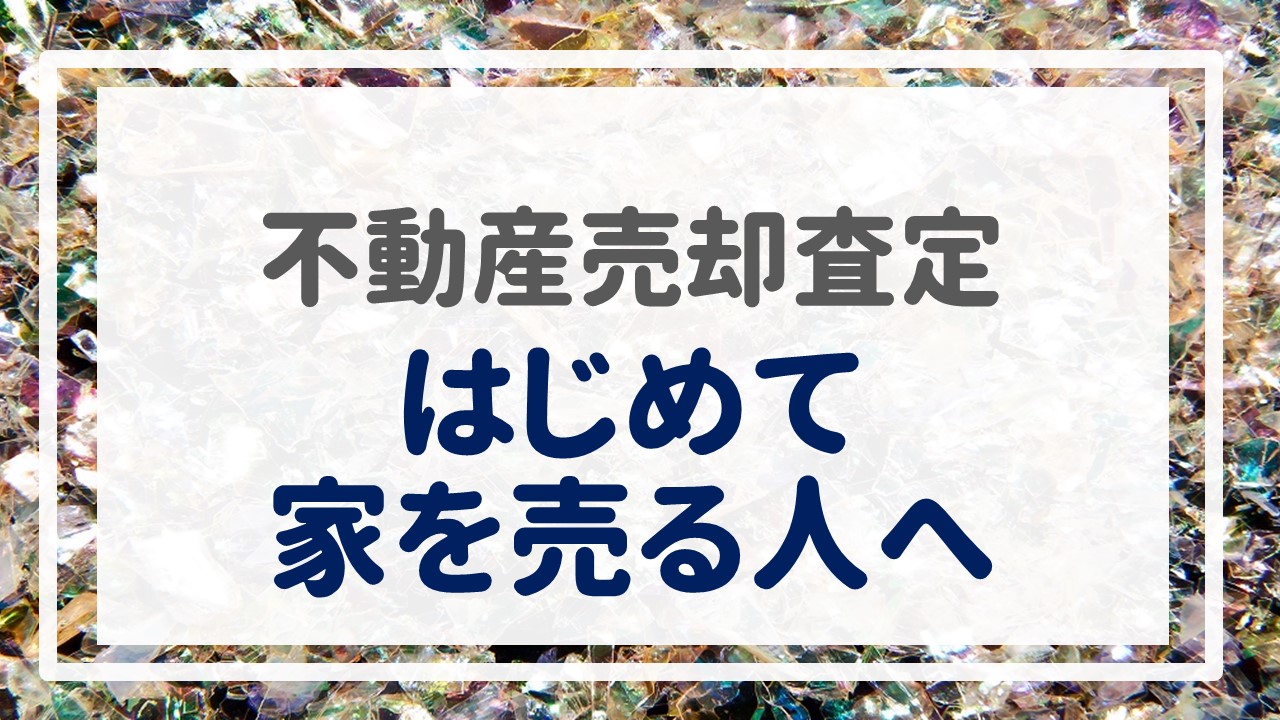 不動産売却査定  〜『はじめて家を売る人へ』〜