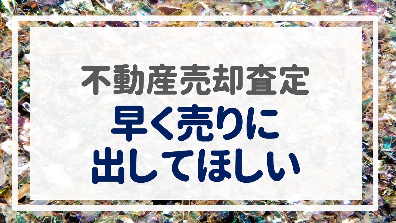 不動産売却査定  〜『早く売りに出してほしい』〜