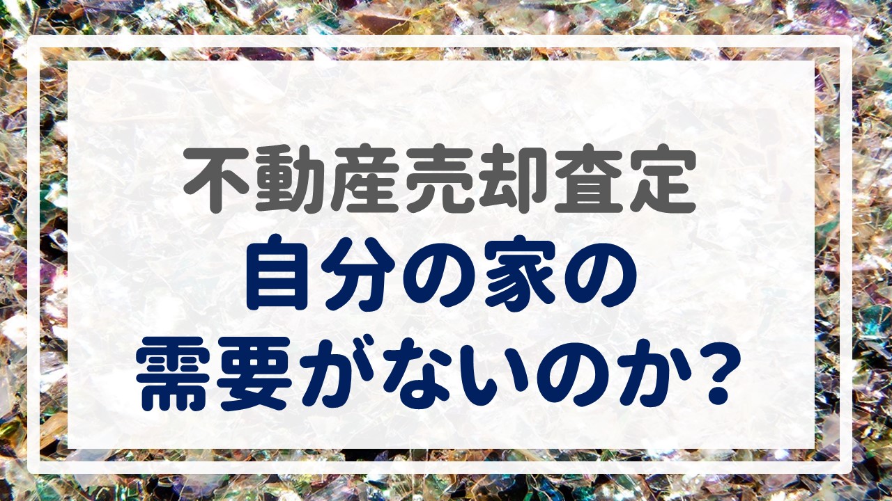 不動産売却査定  〜『自分の家の需要がないのか？』〜