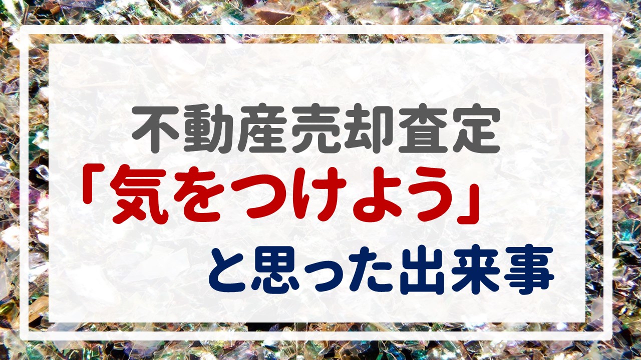 不動産売却査定  〜「気をつけよう」と思った出来事〜