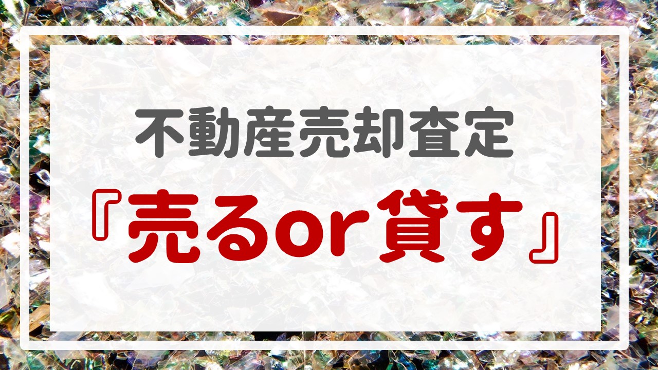 不動産売却査定  〜『売るｏｒ貸す』〜