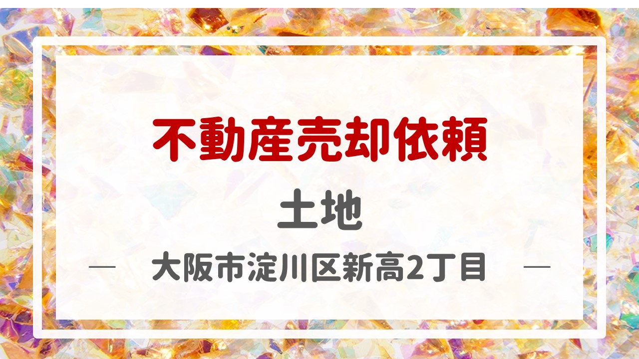 昨日、土地（大阪市淀川区新高２丁目）の売却のご依頼をいただきました！