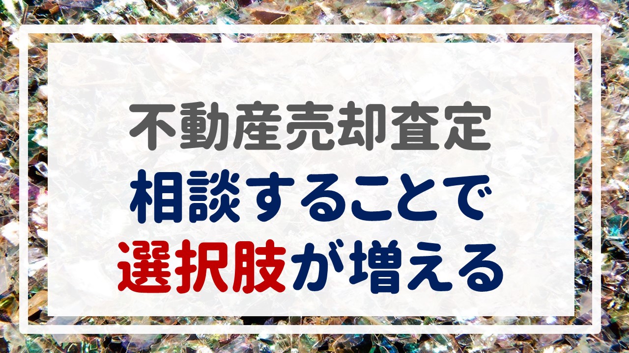 不動産売却査定  〜『相談することで選択肢が増える』〜