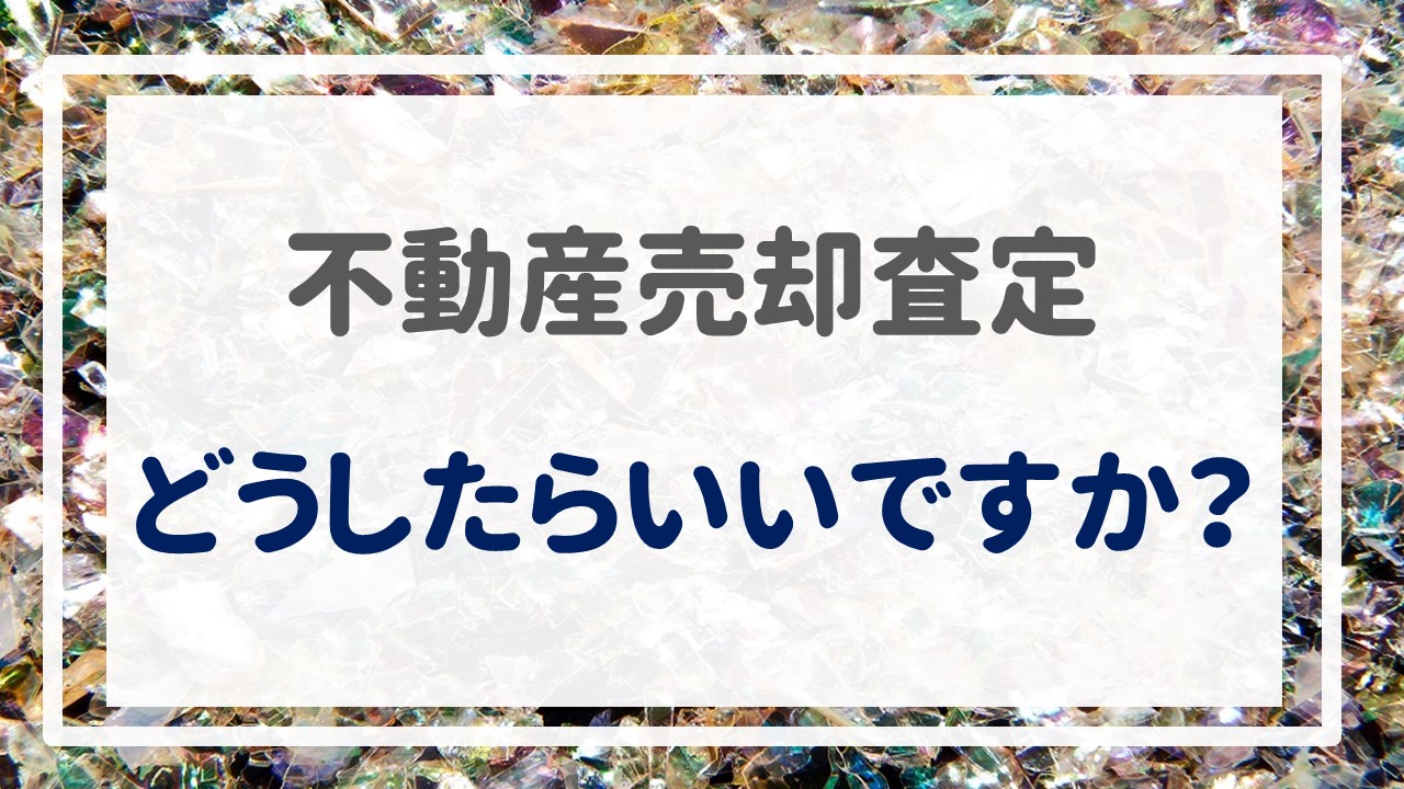 不動産売却査定  〜「どうしたらいいですか？」〜