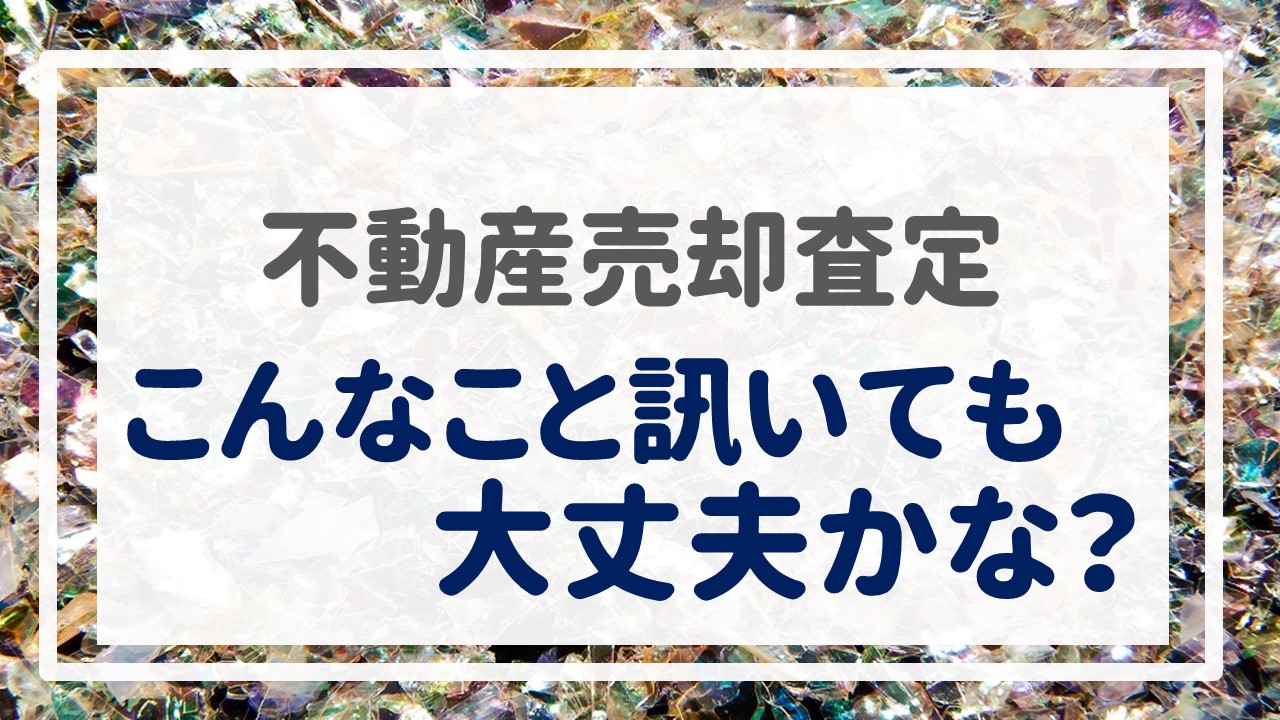 不動産売却査定  〜「こんなこと訊いても大丈夫かな？」〜