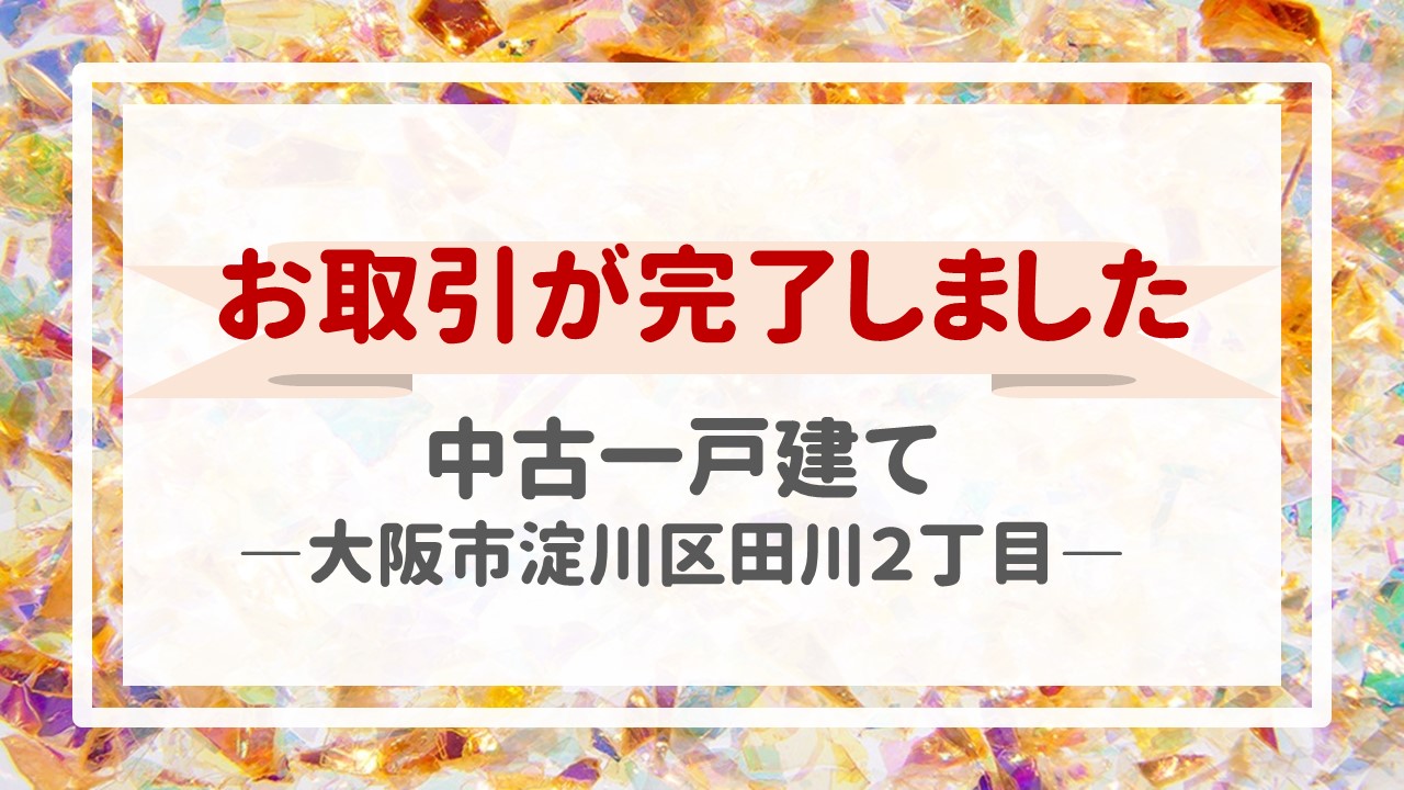 本日、一戸建て（大阪市淀川区田川２丁目）の不動産売却（お引渡し）が完了しました！