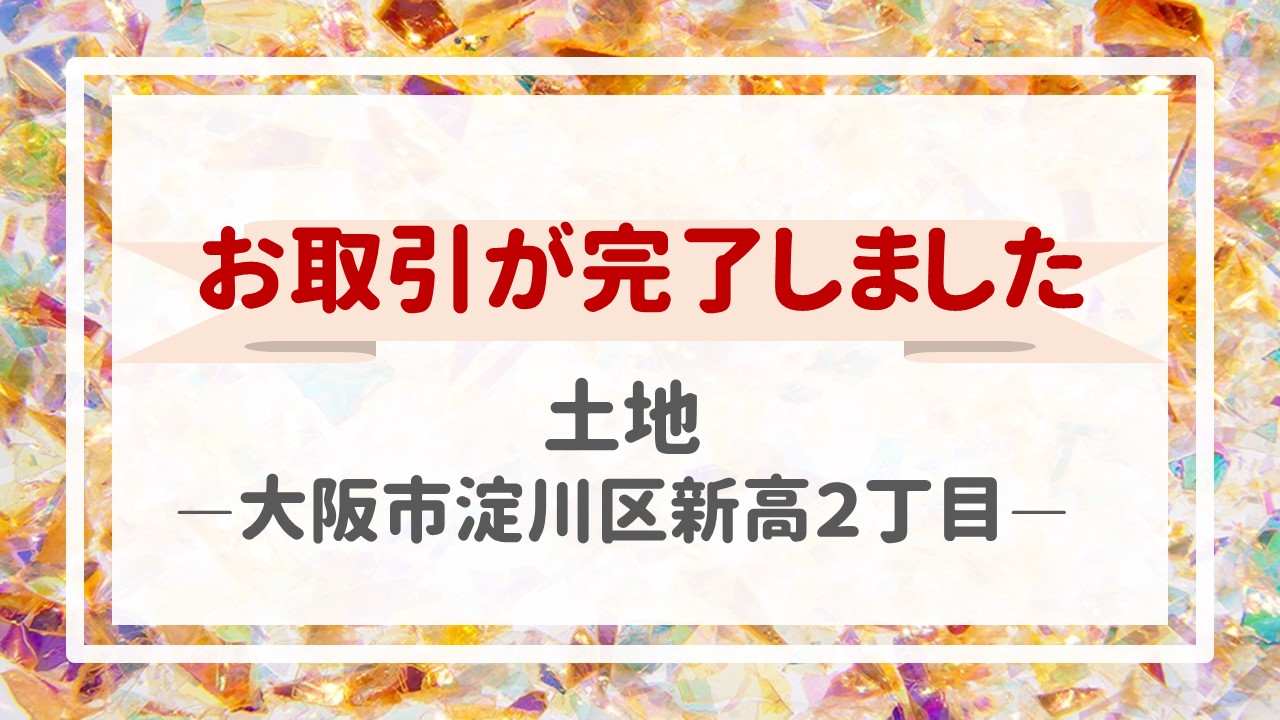 本日、土地（大阪市淀川区新高２丁目）の不動産売却（売買契約）が完了しました！