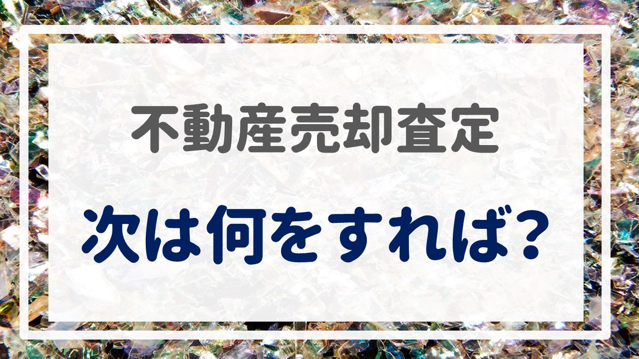 不動産売却査定  〜『次は何をすれば？』〜