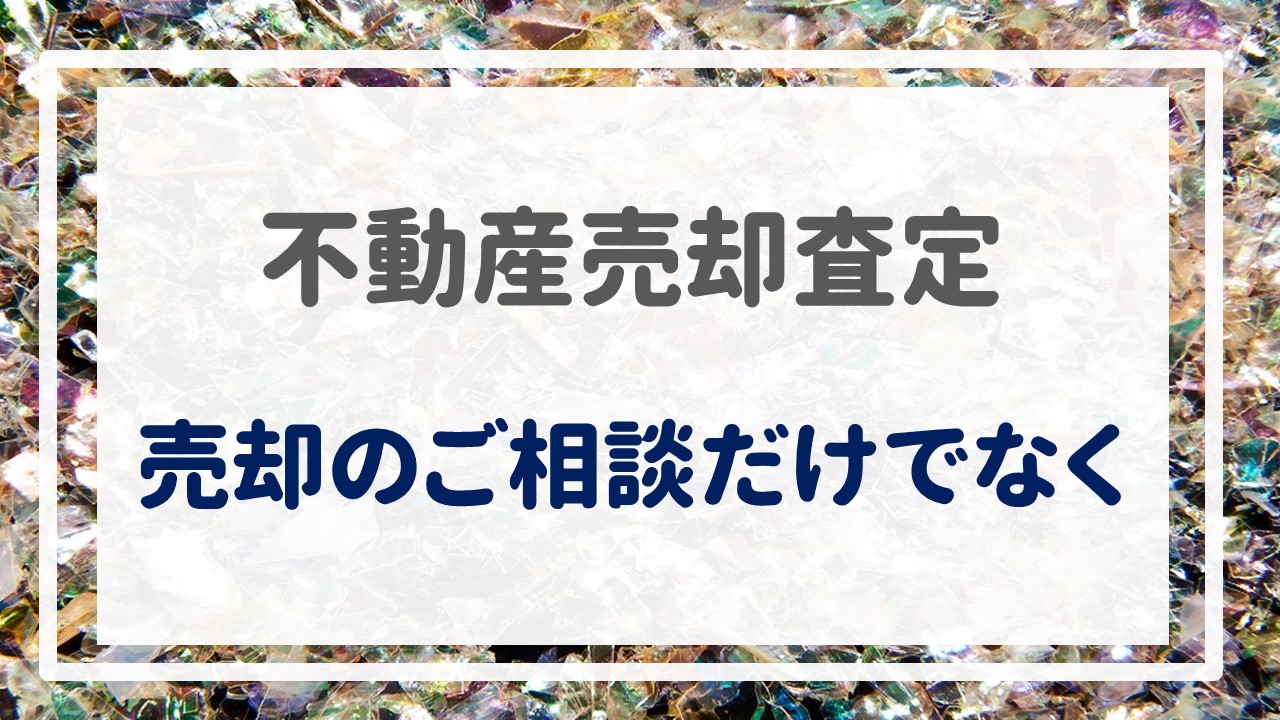 不動産売却査定  〜『売却のご相談だけでなく』〜