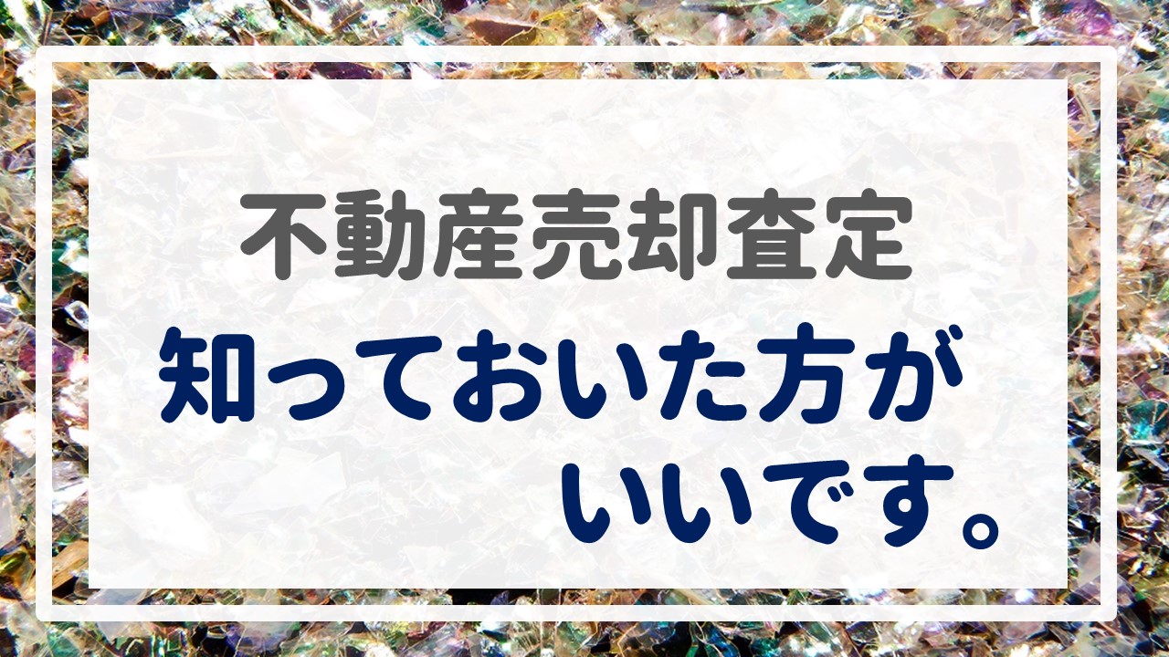 不動産売却査定  〜知っておいた方がいいです。〜