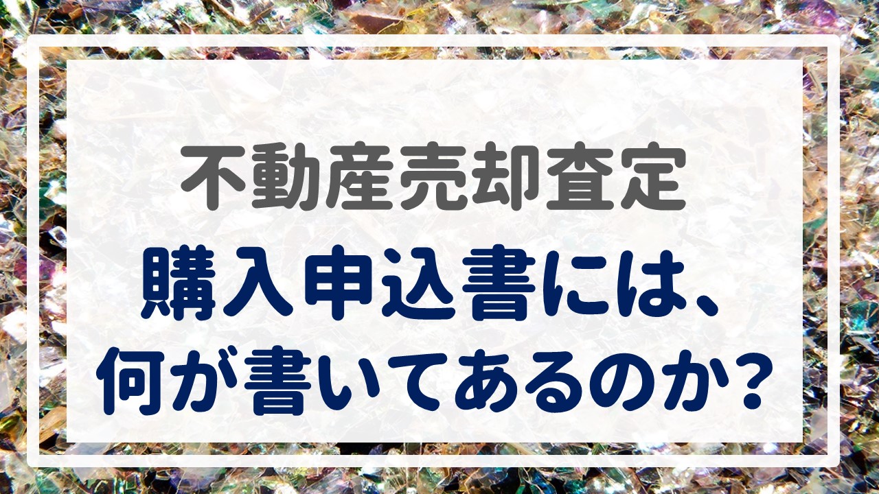 不動産売却査定  〜『購入申込書には、何が書いてあるのか？』〜