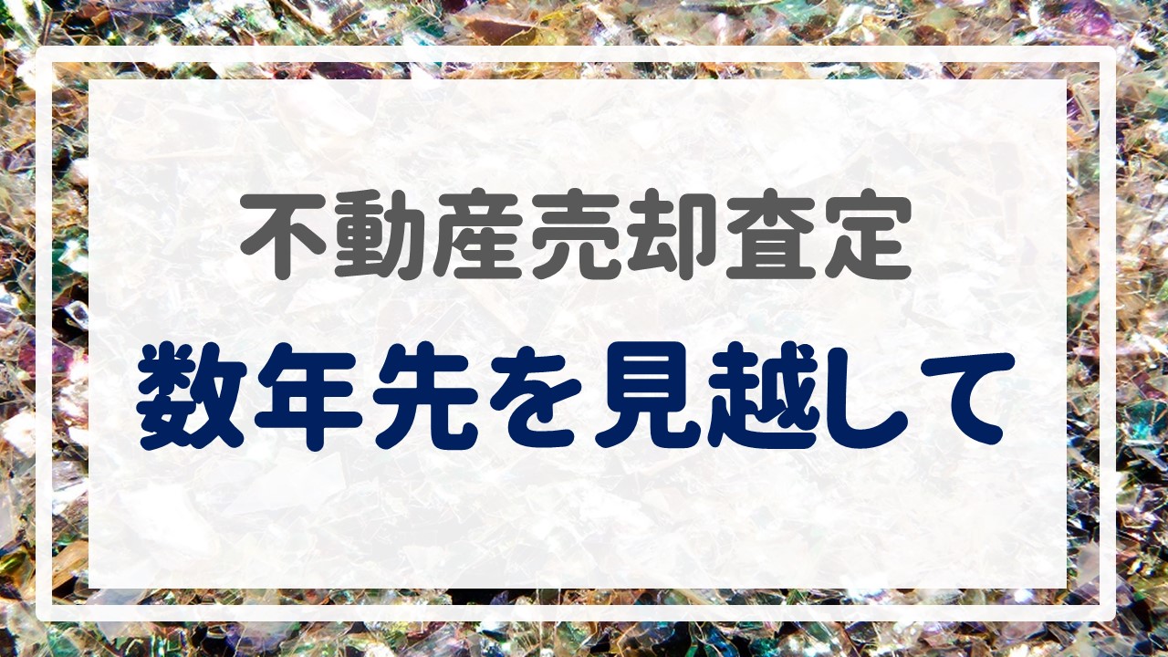 不動産売却査定  〜数年先を見越して〜