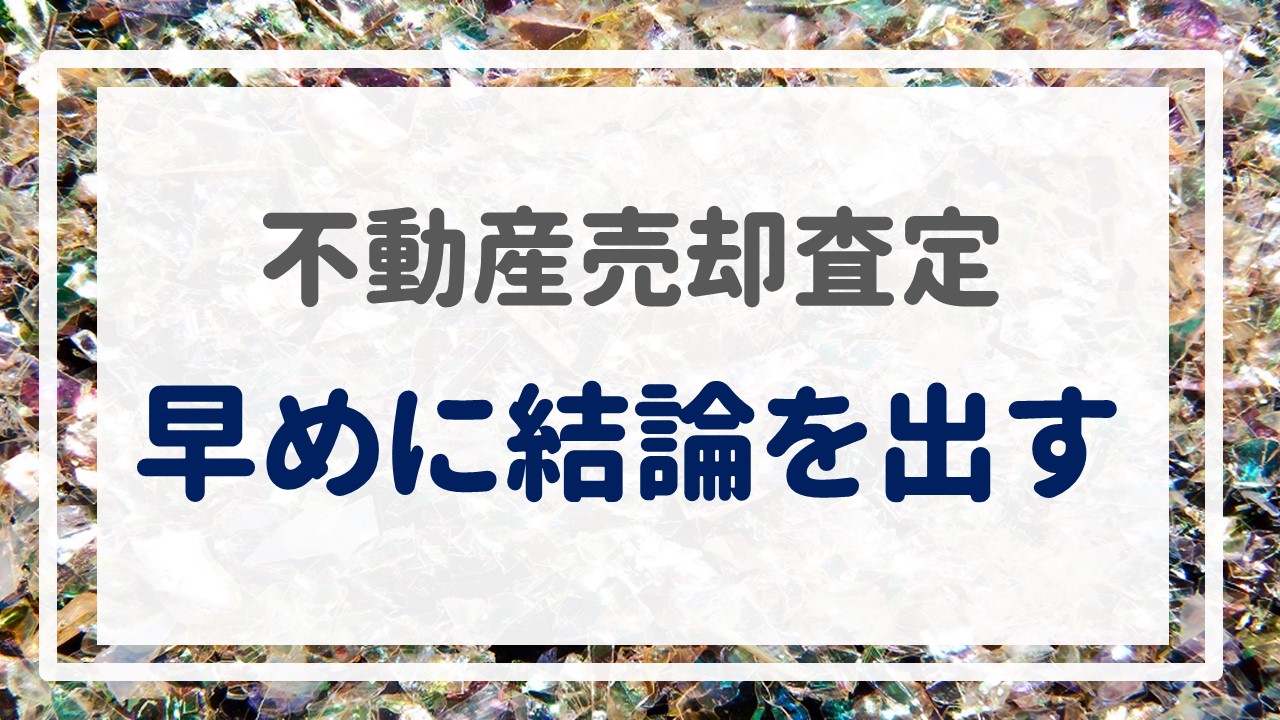 不動産売却査定  〜『早めに結論を出す』〜