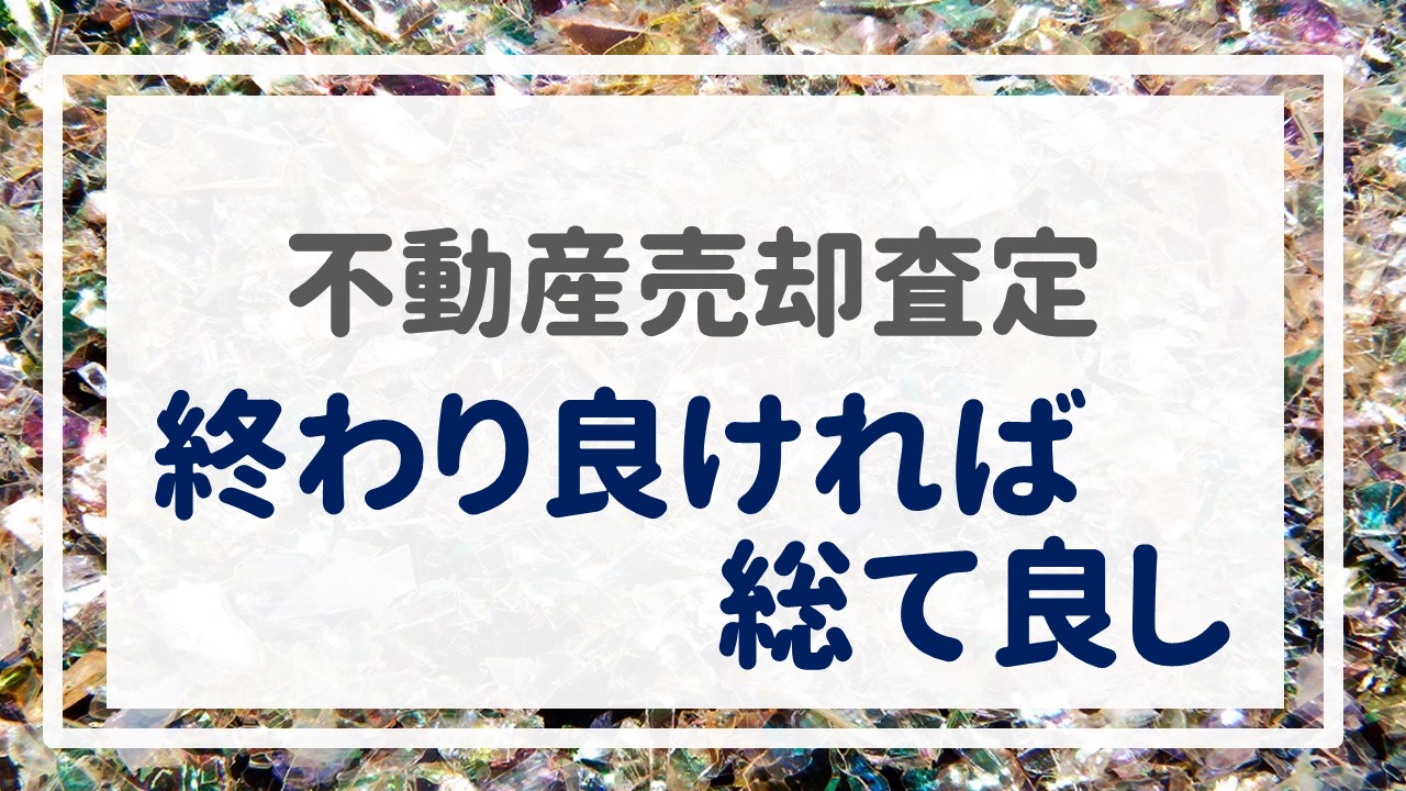 不動産売却査定  〜『終わり良ければ総て良し』〜