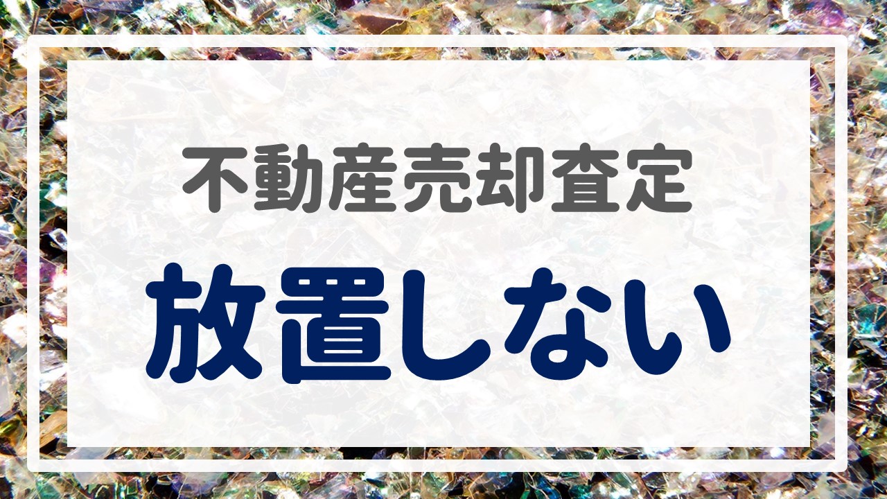 不動産売却査定  〜『放置しない』〜