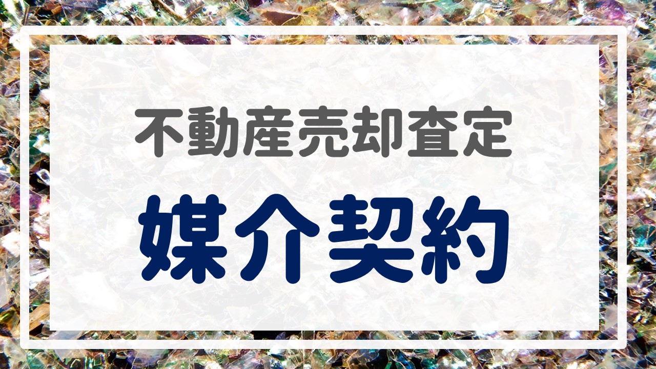 不動産売却査定  〜『媒介契約』〜